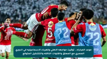 موعد المباراة.. توقيت مواجهة الأهلي وكهرباء الإسماعيلية في الدوري المصري مع المعلق والقنوات الناقلة والتشكيل المتوقع